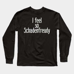 I feel So Schadenfreudy Long Sleeve T-Shirt